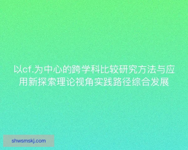 以cf.为中心的跨学科比较研究方法与应用新探索理论视角实践路径综合发展